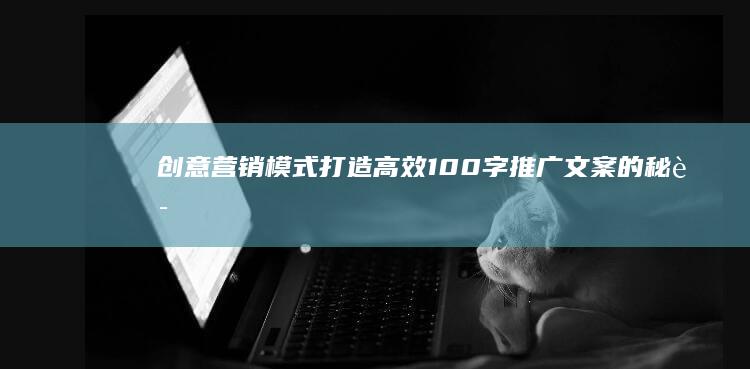 创意营销模式：打造高效100字推广文案的秘诀